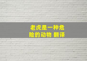 老虎是一种危险的动物 翻译